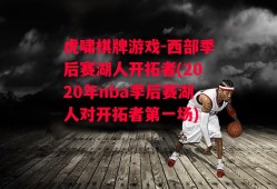 虎啸棋牌游戏-西部季后赛湖人开拓者(2020年nba季后赛湖人对开拓者第一场)