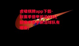 虎啸棋牌app下载-新赛季德甲前沿球队(新赛季德甲前沿球队有哪些)